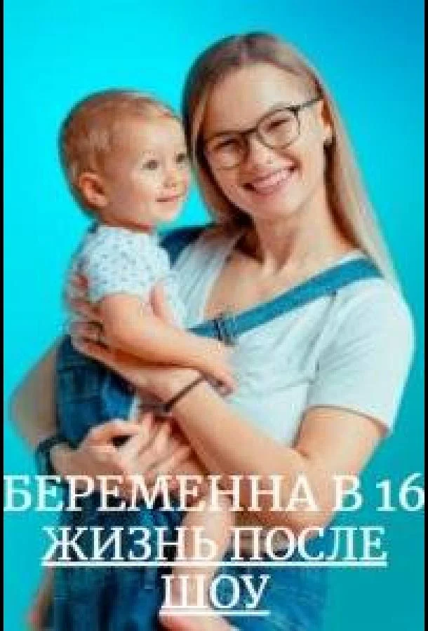 Беременна в 16. Жизнь после шоу ТВ шоу2023смотреть онлайн бесплатно